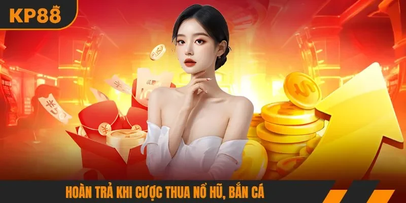 Hoàn trả khi cược thua nổ hũ, bắn cá