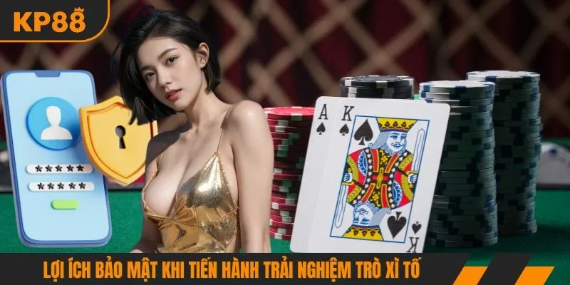 Lợi ích bảo mật khi tiến hành trải nghiệm trò xì tố